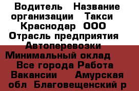 Водитель › Название организации ­ Такси 24 Краснодар, ООО › Отрасль предприятия ­ Автоперевозки › Минимальный оклад ­ 1 - Все города Работа » Вакансии   . Амурская обл.,Благовещенский р-н